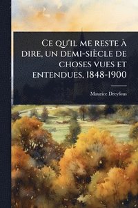 bokomslag Ce qu'il me reste Ã dire, un demi-siècle de choses vues et entendues, 1848-1900