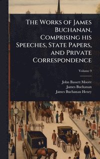 bokomslag The Works of James Buchanan, Comprising his Speeches, State Papers, and Private Correspondence