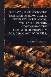 bokomslag law Relating to the Transfer of Immoveable Property, Inter Vivos; With an Appendix Containing the Transfer of Property Act, Being Act IV of 1882;