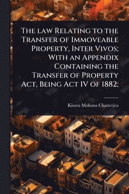 bokomslag law Relating to the Transfer of Immoveable Property, Inter Vivos; With an Appendix Containing the Transfer of Property Act, Being Act IV of 1882;