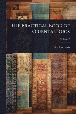 G Griffin B 1865 Lewis, G. Griffin B. 1865 Lewis, G Griffin b. 1865 Lewis, G Griffin B Lewis - Practical Book of Oriental Rugs, Häftad