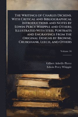 Gilbert Ashville Pierce, Edwin Percy Whipple - Writings of Charles Dickens. With Critical and Bibliographical Introductions and Notes by Edwin Percy Whipple and Others; Illustrated With Steel Portraits and Engravings From the Original Designs by Browne, Cruikshank, Leech, and Others, Häftad