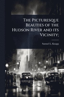 Samuel L 1783-1838 Knapp, Samuel L. 1783-1838 Knapp, Samuel L Knapp - Picturesque Beauties of the Hudson River and its Vicinity;, Häftad