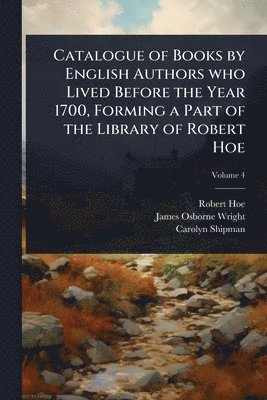 Robert Hoe, James Osborne Wright, Carolyn Shipman - Catalogue of Books by English Authors who Lived Before the Year 1700, Forming a Part of the Library of Robert Hoe, Häftad