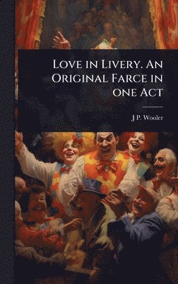 bokomslag Love in Livery. An Original Farce in one Act