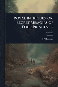 bokomslag Royal Intrigues, or, Secret Memoirs of Four Princesses