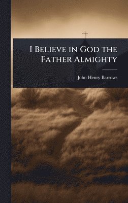 John Henry Barrows - I Believe in God the Father Almighty, Inbunden