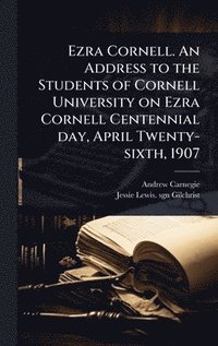bokomslag Ezra Cornell. An Address to the Students of Cornell University on Ezra Cornell Centennial day, April Twenty-sixth, 1907
