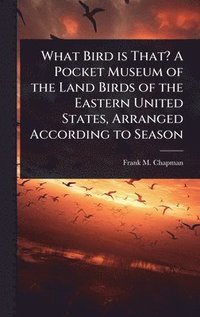 bokomslag What Bird is That? A Pocket Museum of the Land Birds of the Eastern United States, Arranged According to Season