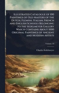bokomslag Illustrated Catalogue of 100 Paintings of Old Masters of the Dutch, Flemish, Italian, French and English Schools Belonging to the Sedelmeyer Gallery Which Contains About 1000 Original Paintings of ...