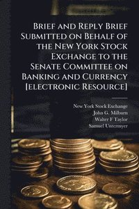 bokomslag Brief and Reply Brief Submitted on Behalf of the New York Stock Exchange to the Senate Committee on Banking and Currency [electronic Resource]