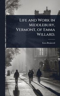 bokomslag Life and Work in Middlebury, Vermont, of Emma Willard.