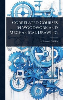 Ira Samuel Griffith - Correlated Courses in Woodwork and Mechanical Drawing, Inbunden