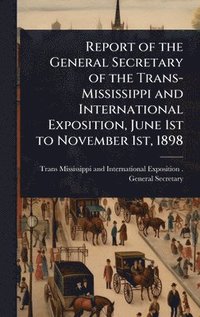 bokomslag Report of the General Secretary of the Trans-Mississippi and International Exposition, June 1st to November 1st, 1898