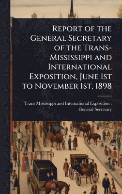 bokomslag Report of the General Secretary of the Trans-Mississippi and International Exposition, June 1st to November 1st, 1898