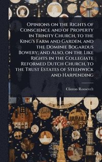 bokomslag Opinions on the Rights of Conscience and of Property in Trinity Church, to the King's Farm and Garden, and the Dominie Bogardus Bowery; and Also, on the Like Rights in the Collegiate Reformed Dutch...