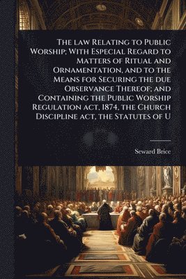 bokomslag law Relating to Public Worship; With Especial Regard to Matters of Ritual and Ornamentation, and to the Means for Securing the due Observance Thereof; and Containing the Public Worship Regulation a...