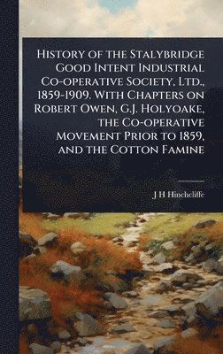 bokomslag History of the Stalybridge Good Intent Industrial Co-operative Society, Ltd., 1859-1909. With Chapters on Robert Owen, G.J. Holyoake, the Co-operative