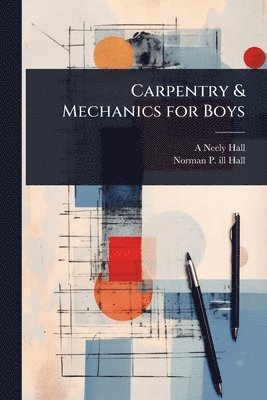 A Neely B 1883 Hall, Norman P Ill Hall, A. Neely B. 1883 Hall, Norman P. Ill Hall, A Neely b. 1883 Hall, Norman P. ill Hall, A Neely B Hall - Carpentry & Mechanics for Boys, Häftad
