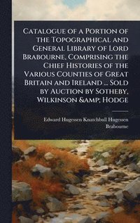 bokomslag Catalogue of a Portion of the Topographical and General Library of Lord Brabourne, Comprising the Chief Histories of the Various Counties of Great Britain and Ireland ... Sold by Auction by Sotheby...