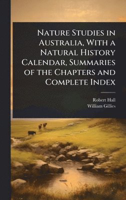 Robert Hall, William Gillies - Nature Studies in Australia, With a Natural History Calendar, Summaries of the Chapters and Complete Index, Inbunden