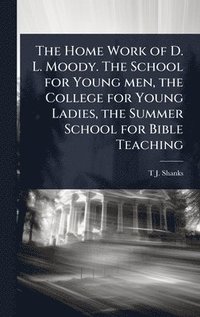 bokomslag Home Work of D. L. Moody. The School for Young men, the College for Young Ladies, the Summer School for Bible Teaching