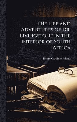 Henry Gardiner Adams - Life and Adventures of Dr. Livingstone in the Interior of South Africa, Inbunden