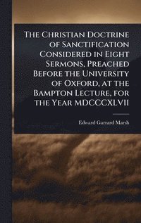 bokomslag Christian Doctrine of Sanctification Considered in Eight Sermons, Preached Before the University of Oxford, at the Bampton Lecture, for the Year MDCCCXLVII