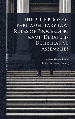 Albert Sidney Bolles, Luther Stearns Cushing - Blue Book of Parliamentary law; Rules of Proceeding & Debate in Deliberative Assemblies, Inbunden