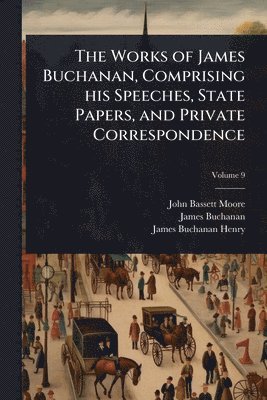 bokomslag Works of James Buchanan, Comprising his Speeches, State Papers, and Private Correspondence