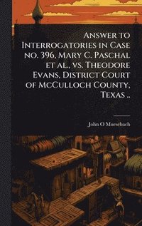 bokomslag Answer to Interrogatories in Case no. 396, Mary C. Paschal et al., vs. Theodore Evans, District Court of McCulloch County, Texas ..