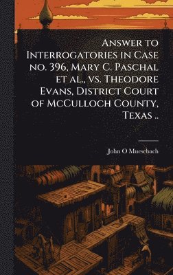 bokomslag Answer to Interrogatories in Case no. 396, Mary C. Paschal et al., vs. Theodore Evans, District Court of McCulloch County, Texas ..