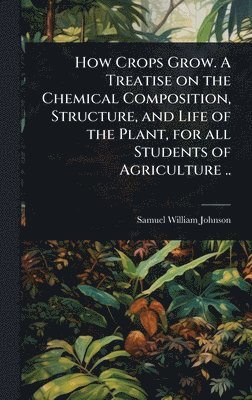 bokomslag How Crops Grow. A Treatise on the Chemical Composition, Structure, and Life of the Plant, for all Students of Agriculture ..