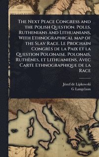 bokomslag Next Peace Congress and the Polish Question. Poles, Ruthenians and Lithuanians, With Ethnographical map of the Slav Race. Le Prochain Congrès de la Paix et la Question Polonaise. Polonais, Ruthènes...