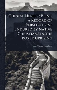 bokomslag Chinese Heroes; Being a Record of Persecutions Endured by Native Christians in the Boxer Uprising