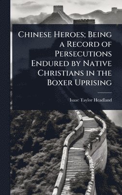 bokomslag Chinese Heroes; Being a Record of Persecutions Endured by Native Christians in the Boxer Uprising