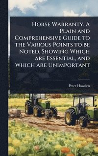 bokomslag Horse Warranty. A Plain and Comprehensive Guide to the Various Points to be Noted. Showing Which are Essential, and Which are Unimportant
