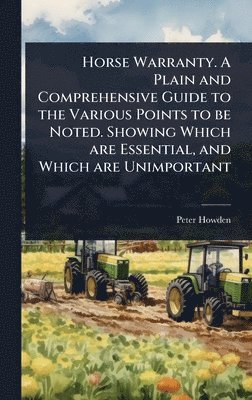bokomslag Horse Warranty. A Plain and Comprehensive Guide to the Various Points to be Noted. Showing Which are Essential, and Which are Unimportant