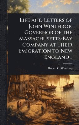 bokomslag Life and Letters of John Winthrop, Governor of the Massachusetts-Bay Company at Their Emigration to New England ..
