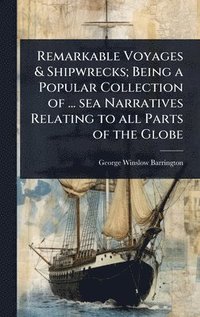 bokomslag Remarkable Voyages & Shipwrecks; Being a Popular Collection of ... sea Narratives Relating to all Parts of the Globe