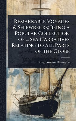 bokomslag Remarkable Voyages & Shipwrecks; Being a Popular Collection of ... sea Narratives Relating to all Parts of the Globe