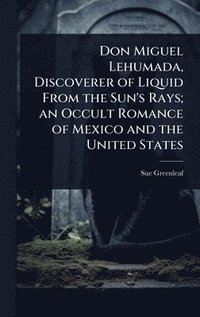 bokomslag Don Miguel Lehumada, Discoverer of Liquid From the Sun's Rays; an Occult Romance of Mexico and the United States