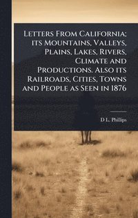 bokomslag Letters From California; its Mountains, Valleys, Plains, Lakes, Rivers, Climate and Productions. Also its Railroads, Cities, Towns and People as Seen in 1876