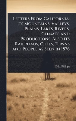 bokomslag Letters From California; its Mountains, Valleys, Plains, Lakes, Rivers, Climate and Productions. Also its Railroads, Cities, Towns and People as Seen in 1876