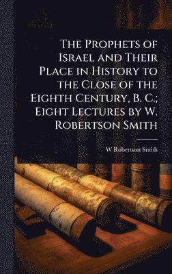 bokomslag Prophets of Israel and Their Place in History to the Close of the Eighth Century, B. C.; Eight Lectures by W. Robertson Smith