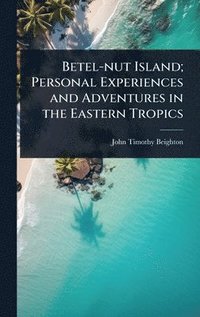 bokomslag Betel-nut Island; Personal Experiences and Adventures in the Eastern Tropics