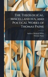 bokomslag The Theological, Miscellaneous, and Poetical Works of Thomas Paine