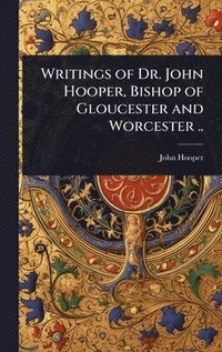 bokomslag Writings of Dr. John Hooper, Bishop of Gloucester and Worcester ..