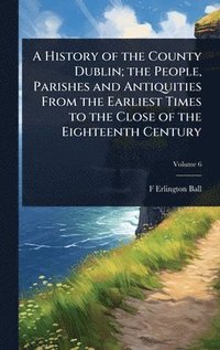 bokomslag History of the County Dublin; the People, Parishes and Antiquities From the Earliest Times to the Close of the Eighteenth Century