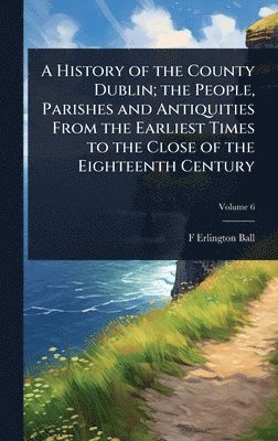 bokomslag History of the County Dublin; the People, Parishes and Antiquities From the Earliest Times to the Close of the Eighteenth Century